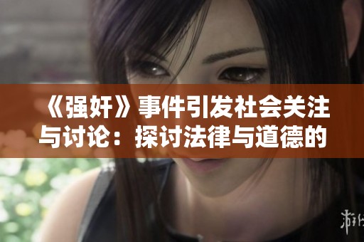 《强奸》事件引发社会关注与讨论：探讨法律与道德的边界问题