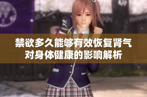 禁欲多久能够有效恢复肾气对身体健康的影响解析