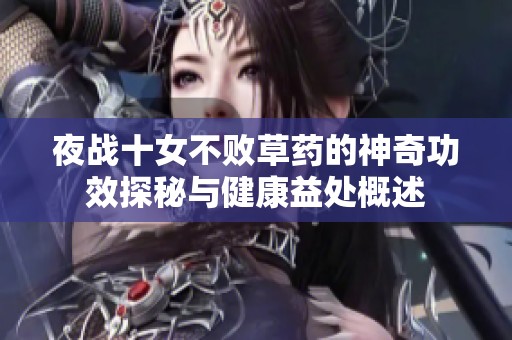 夜战十女不败草药的神奇功效探秘与健康益处概述