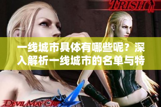 一线城市具体有哪些呢？深入解析一线城市的名单与特点
