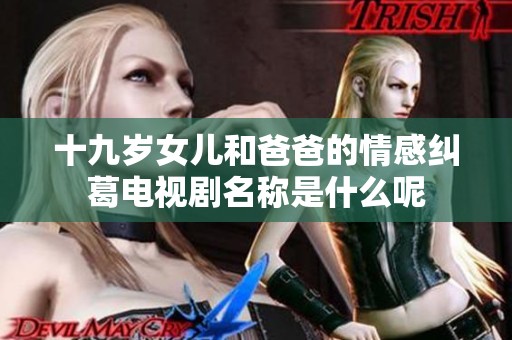 十九岁女儿和爸爸的情感纠葛电视剧名称是什么呢