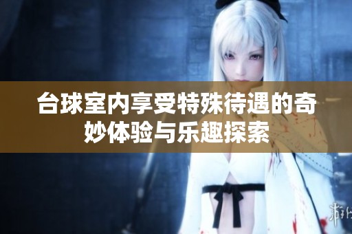 台球室内享受特殊待遇的奇妙体验与乐趣探索