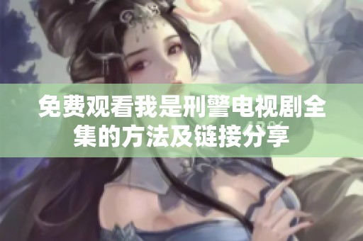 免费观看我是刑警电视剧全集的方法及链接分享