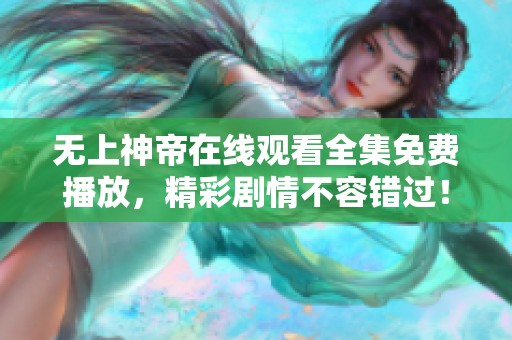 无上神帝在线观看全集免费播放，精彩剧情不容错过！