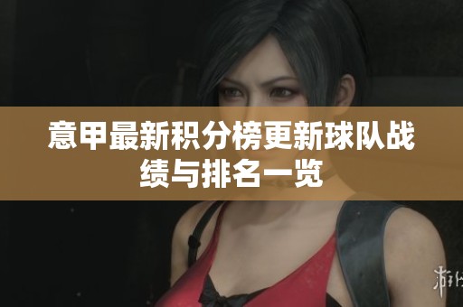 意甲最新积分榜更新球队战绩与排名一览