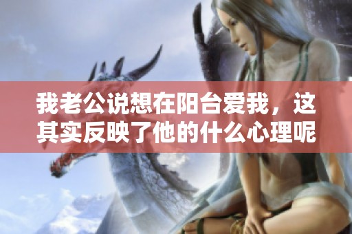 我老公说想在阳台爱我，这其实反映了他的什么心理呢