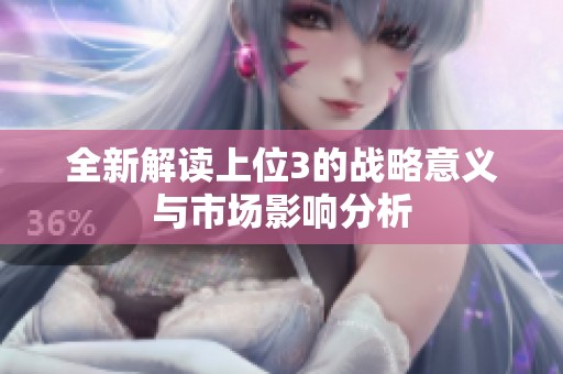 全新解读上位3的战略意义与市场影响分析