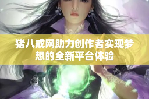猪八戒网助力创作者实现梦想的全新平台体验