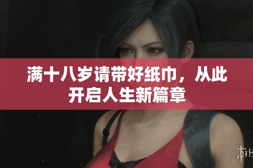 满十八岁请带好纸巾，从此开启人生新篇章