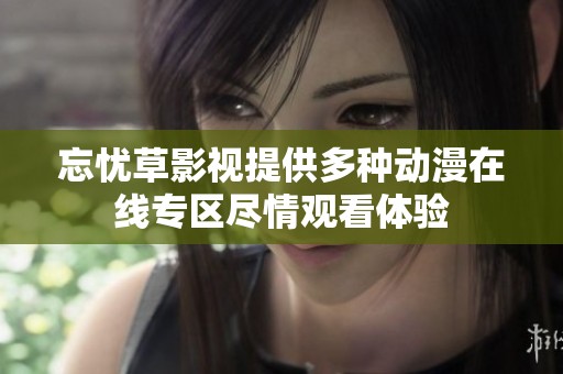 忘忧草影视提供多种动漫在线专区尽情观看体验