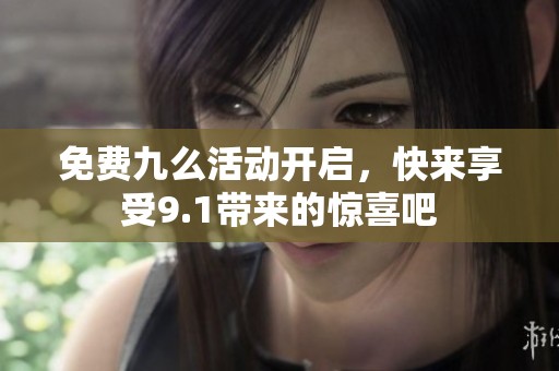 免费九么活动开启，快来享受9.1带来的惊喜吧