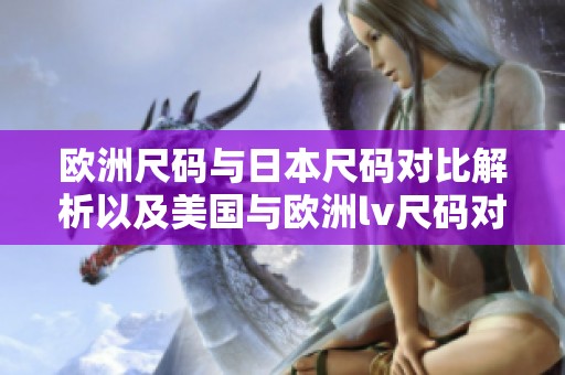欧洲尺码与日本尺码对比解析以及美国与欧洲lv尺码对照