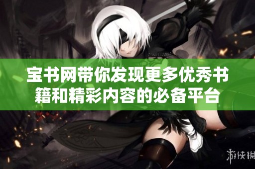 宝书网带你发现更多优秀书籍和精彩内容的必备平台