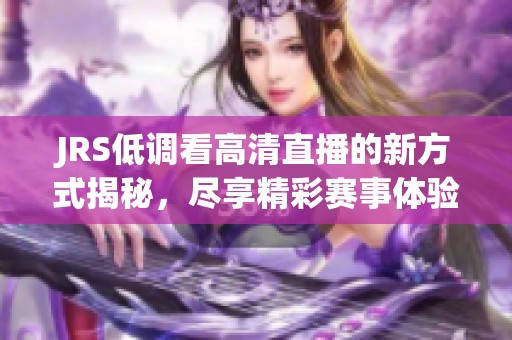 JRS低调看高清直播的新方式揭秘，尽享精彩赛事体验