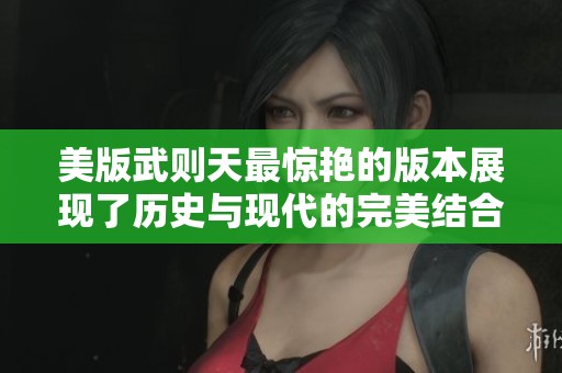 美版武则天最惊艳的版本展现了历史与现代的完美结合
