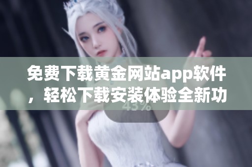 免费下载黄金网站app软件，轻松下载安装体验全新功能
