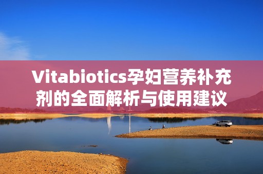 Vitabiotics孕妇营养补充剂的全面解析与使用建议