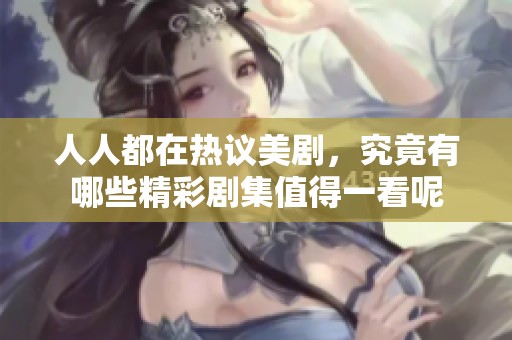 人人都在热议美剧，究竟有哪些精彩剧集值得一看呢