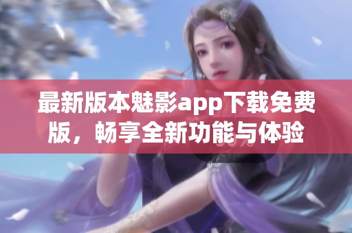 最新版本魅影app下载免费版，畅享全新功能与体验
