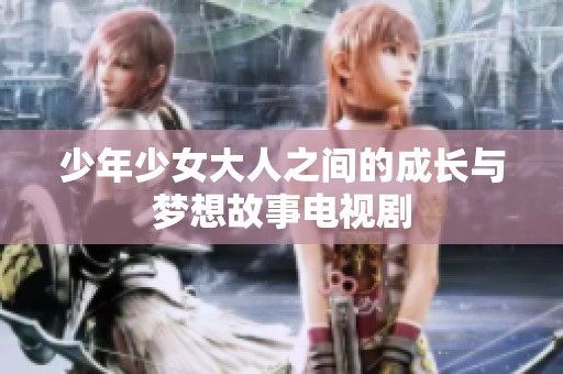 少年少女大人之间的成长与梦想故事电视剧