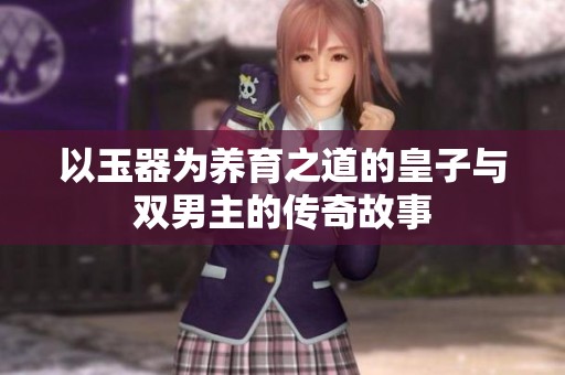 以玉器为养育之道的皇子与双男主的传奇故事