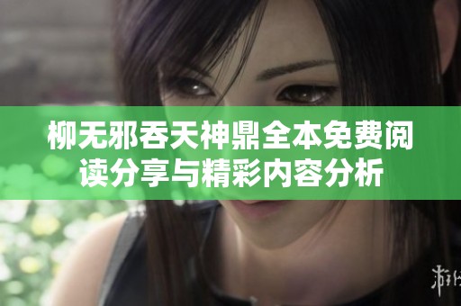 柳无邪吞天神鼎全本免费阅读分享与精彩内容分析