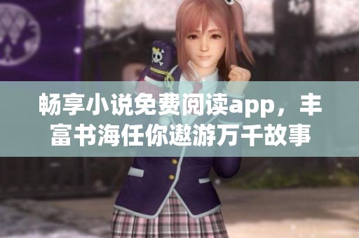 畅享小说免费阅读app，丰富书海任你遨游万千故事