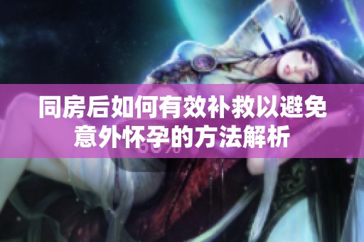 同房后如何有效补救以避免意外怀孕的方法解析