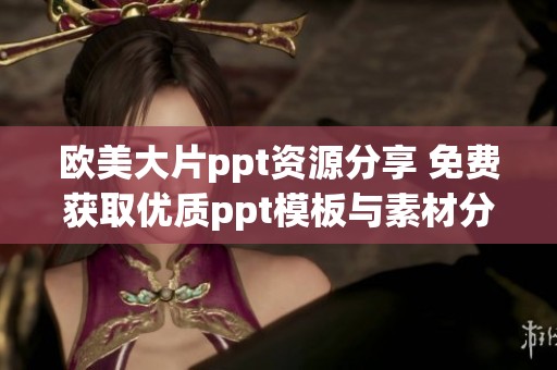 欧美大片ppt资源分享 免费获取优质ppt模板与素材分享