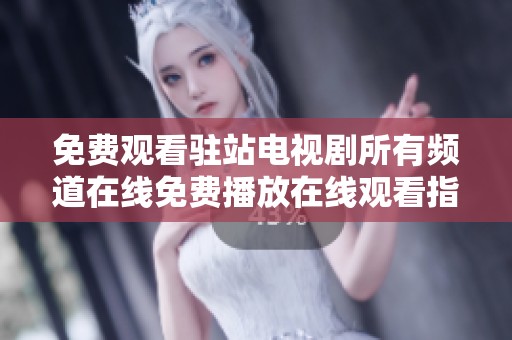 免费观看驻站电视剧所有频道在线免费播放在线观看指南