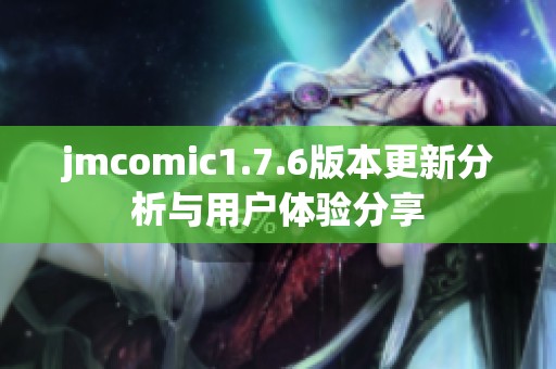 jmcomic1.7.6版本更新分析与用户体验分享