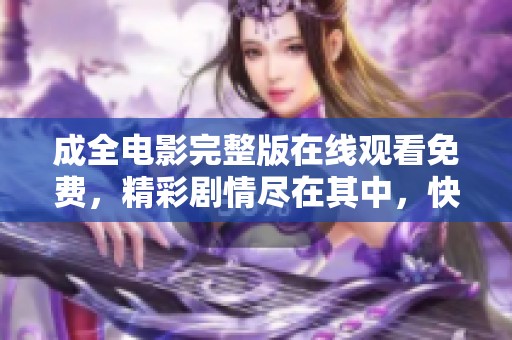 成全电影完整版在线观看免费，精彩剧情尽在其中，快来观看吧