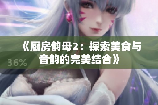 《厨房韵母2：探索美食与音韵的完美结合》