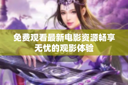 免费观看最新电影资源畅享无忧的观影体验