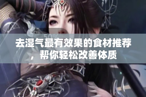 去湿气最有效果的食材推荐，帮你轻松改善体质