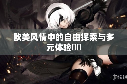 欧美风情中的自由探索与多元体验詳談