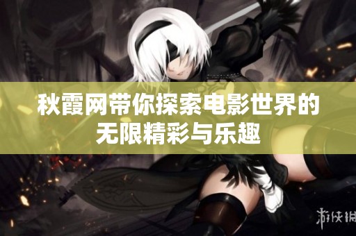 秋霞网带你探索电影世界的无限精彩与乐趣