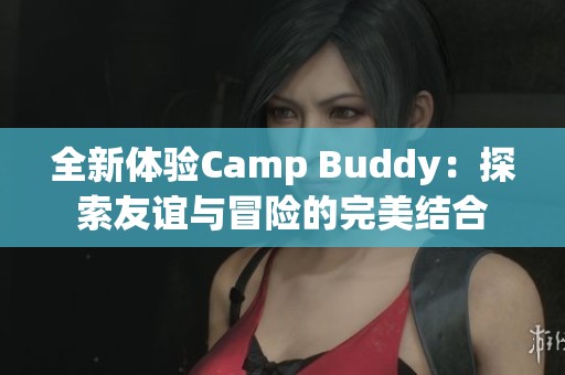全新体验Camp Buddy：探索友谊与冒险的完美结合