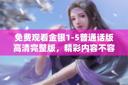 免费观看金银1-5普通话版高清完整版，精彩内容不容错过