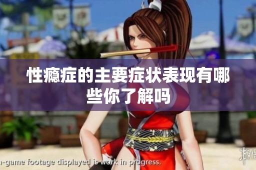 性瘾症的主要症状表现有哪些你了解吗