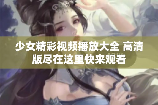 少女精彩视频播放大全 高清版尽在这里快来观看