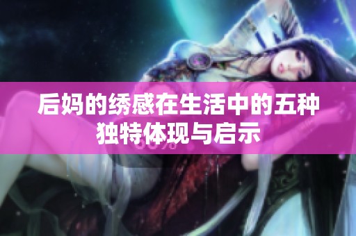 后妈的绣感在生活中的五种独特体现与启示