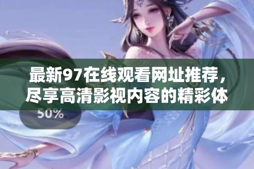 最新97在线观看网址推荐，尽享高清影视内容的精彩体验