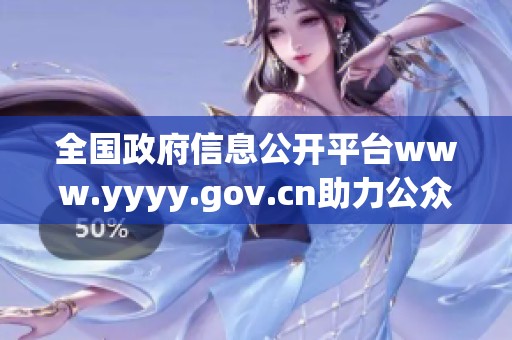 全国政府信息公开平台www.yyyy.gov.cn助力公众获取政务信息服务
