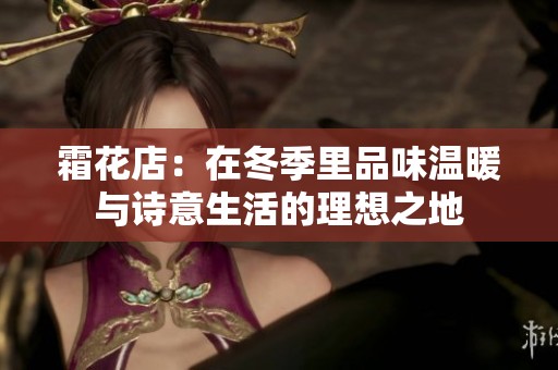 霜花店：在冬季里品味温暖与诗意生活的理想之地