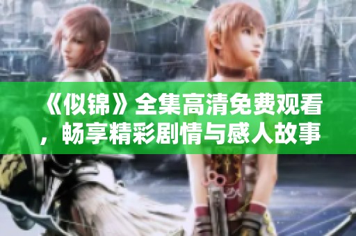 《似锦》全集高清免费观看，畅享精彩剧情与感人故事