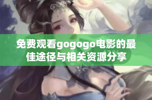 免费观看gogogo电影的最佳途径与相关资源分享