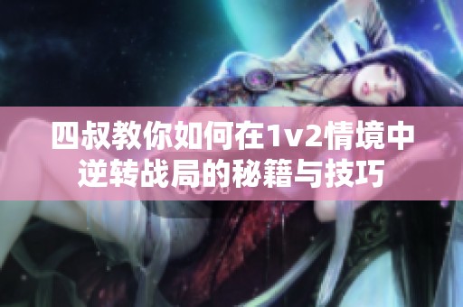 四叔教你如何在1v2情境中逆转战局的秘籍与技巧