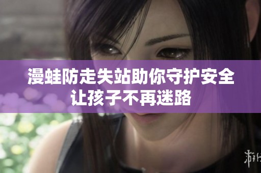 漫蛙防走失站助你守护安全让孩子不再迷路