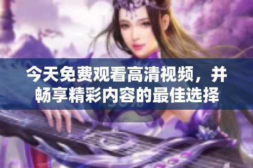 今天免费观看高清视频，并畅享精彩内容的最佳选择